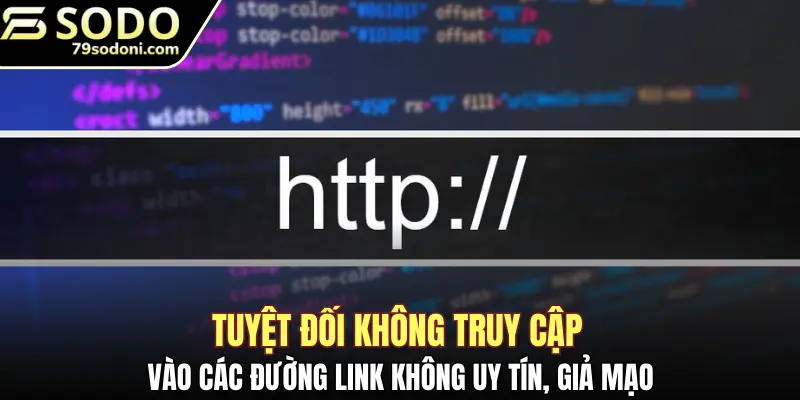 Tuyệt đối không truy cập vào các đường link không uy tín, giả mạo